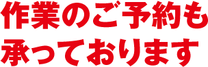 作業のご予約も承っております