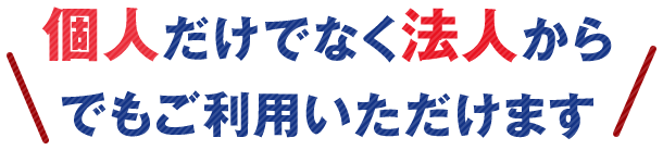 個人だけでなく法人からでもご利用いただけます