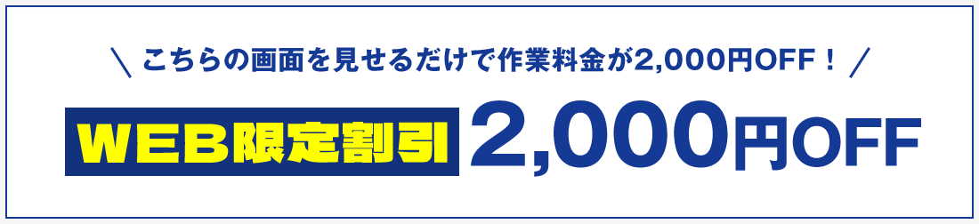 こちらの画面を見せるだけで作業料金が2,000円OFF！ WEB限定割引 2,000円OFF