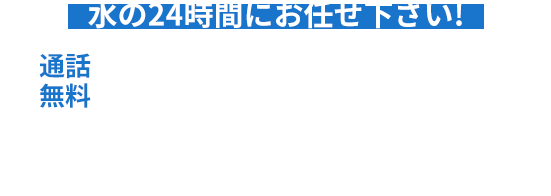 水の24時間にお任せ下さい！ 通話無料 0120-191924 行く行く24時間！！ 24時間365日受付 最短5分で到着