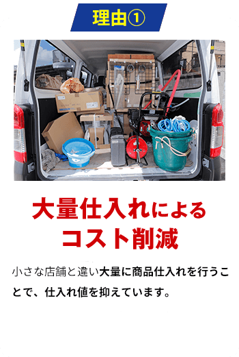 理由1 大量仕入れによるコスト削減 大量に商品仕入れを行うことで、仕入れ値を抑えています。