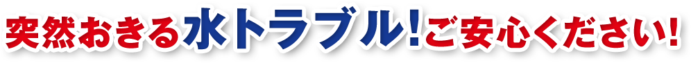 突然おきる水トラブルご安心ください！