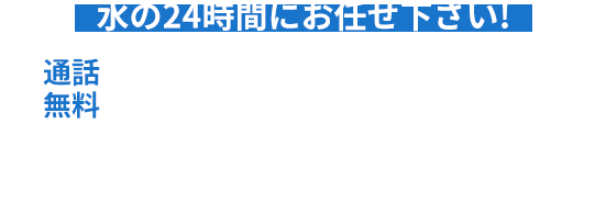 水の24時間にお任せ下さい！ 通話無料 0120-191924 行く行く24時間！！ 24時間365日受付 最短5分で到着